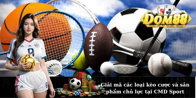 Giải mã các loại kèo cược và sản phẩm chủ lực tại CMD Sport