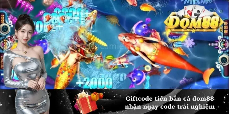 Giftcode tiên bắn cá dom88 nhận ngay code trải nghiệm