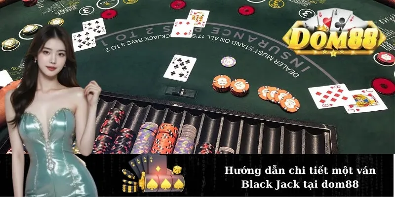 Hướng dẫn chi tiết một ván Black Jack tại dom88