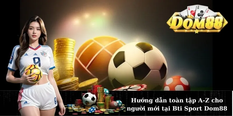 Hướng dẫn toàn tập A-Z cho người mới tại Bti Sport Dom88