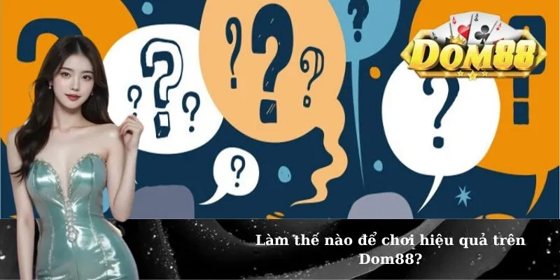 Làm thế nào để chơi hiệu quả trên Dom88?