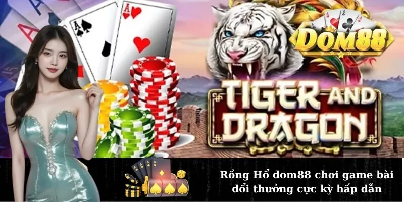 Rồng Hổ dom88 chơi game bài đổi thưởng cực kỳ hấp dẫn