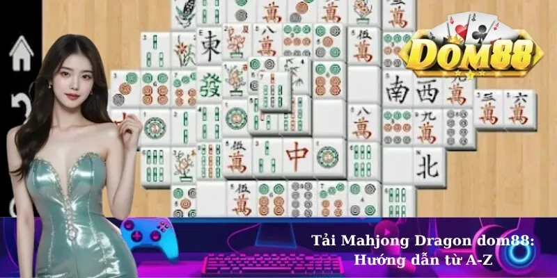 Tải Mahjong Dragon dom88: Hướng dẫn từ A-Z